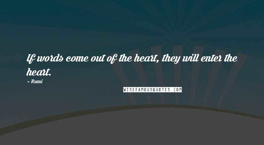 Rumi Quotes: If words come out of the heart, they will enter the heart.