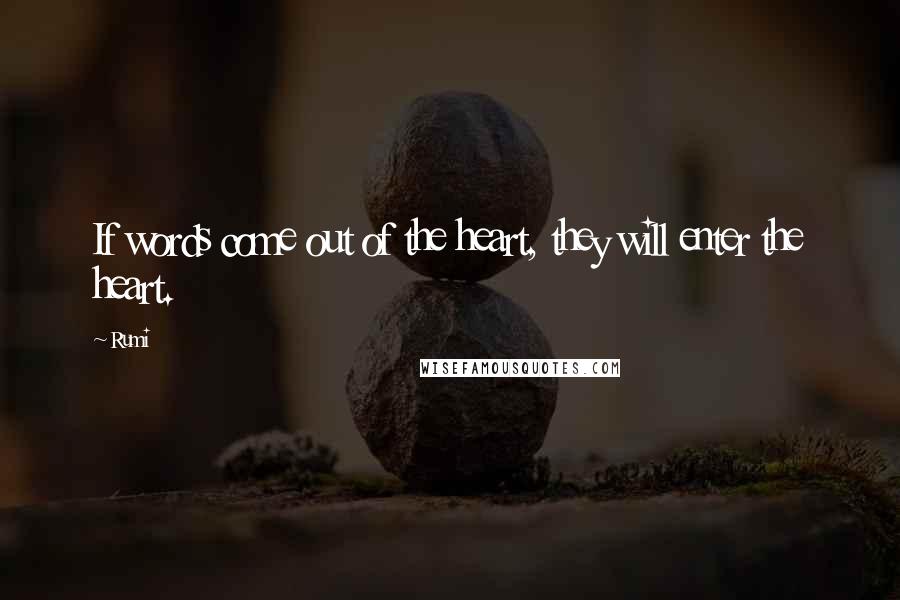 Rumi Quotes: If words come out of the heart, they will enter the heart.