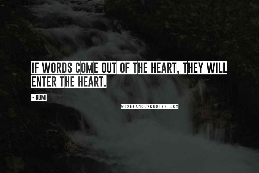 Rumi Quotes: If words come out of the heart, they will enter the heart.