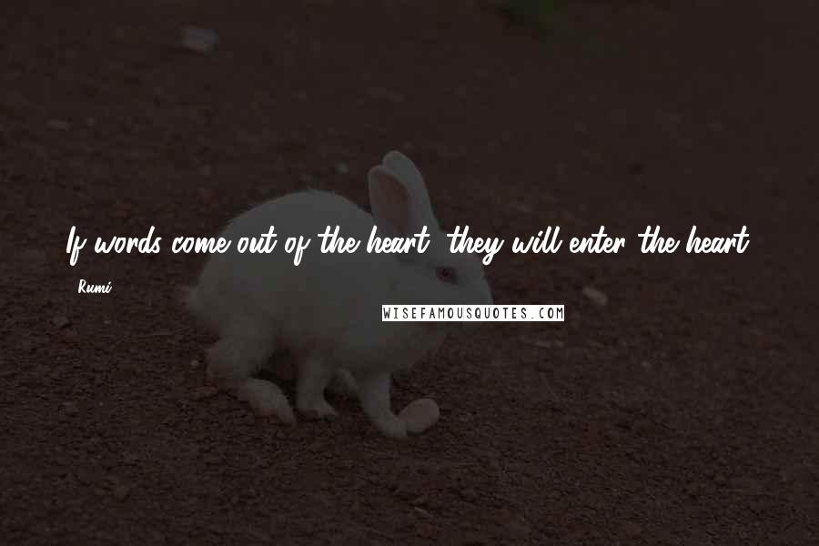 Rumi Quotes: If words come out of the heart, they will enter the heart.