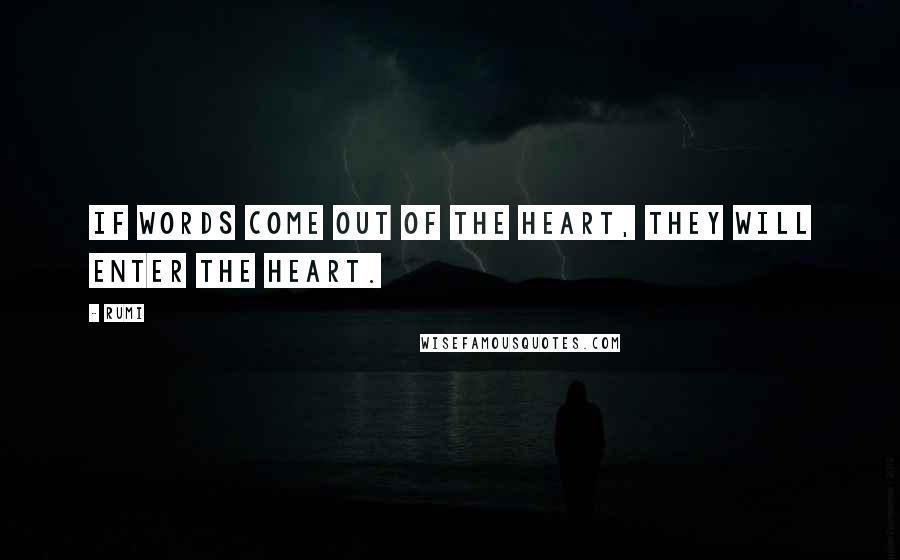 Rumi Quotes: If words come out of the heart, they will enter the heart.