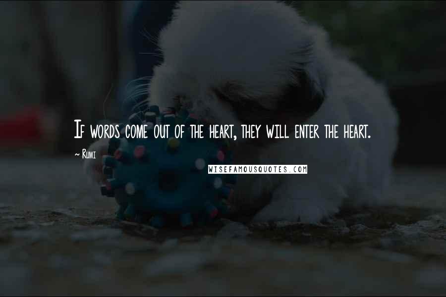 Rumi Quotes: If words come out of the heart, they will enter the heart.