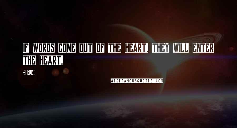 Rumi Quotes: If words come out of the heart, they will enter the heart.