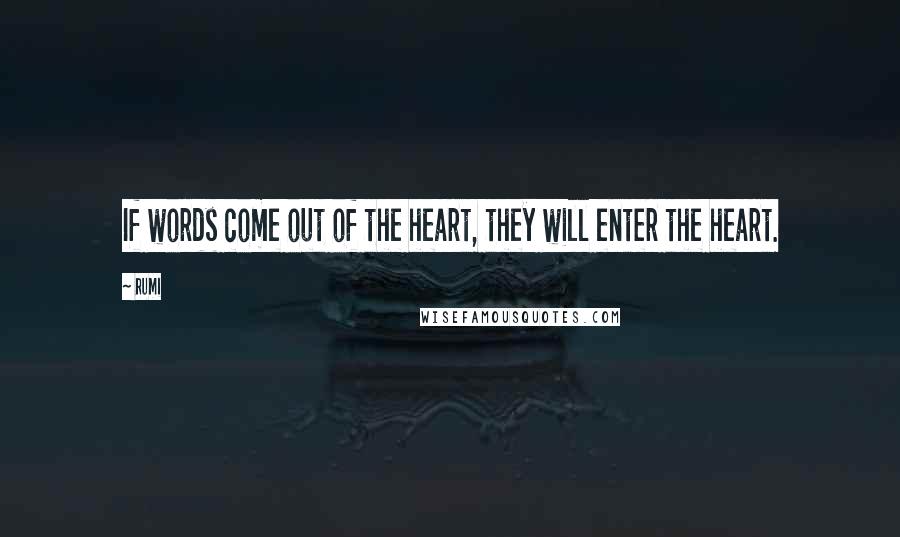 Rumi Quotes: If words come out of the heart, they will enter the heart.