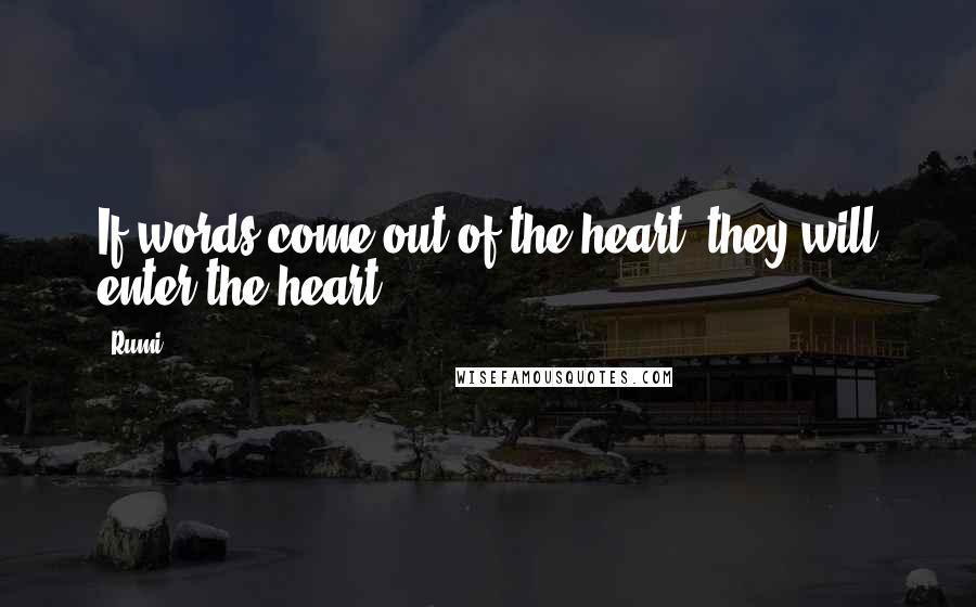 Rumi Quotes: If words come out of the heart, they will enter the heart.