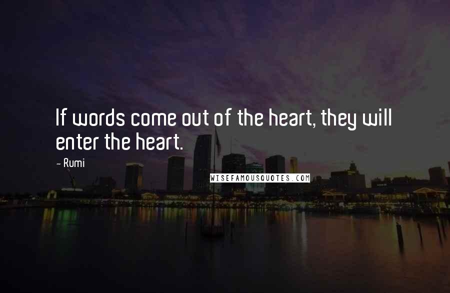 Rumi Quotes: If words come out of the heart, they will enter the heart.