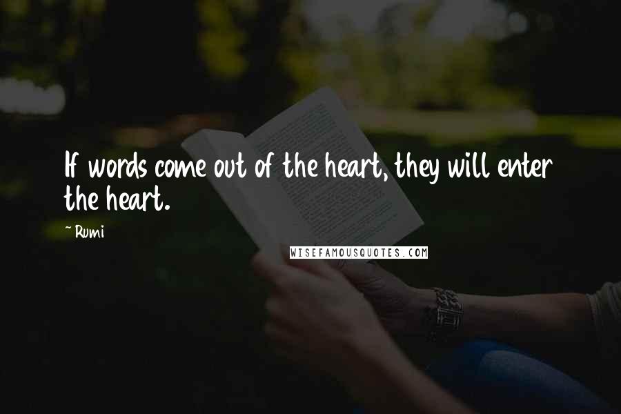 Rumi Quotes: If words come out of the heart, they will enter the heart.