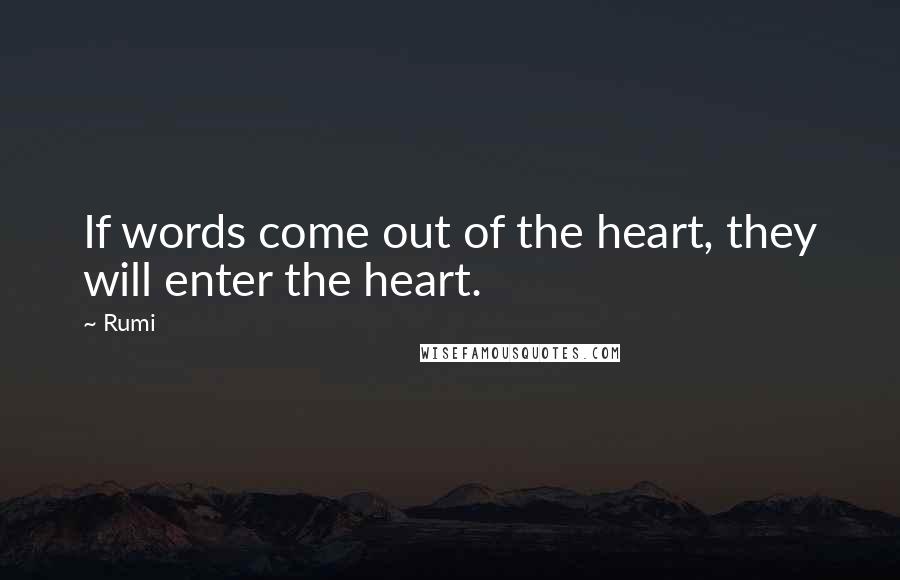 Rumi Quotes: If words come out of the heart, they will enter the heart.