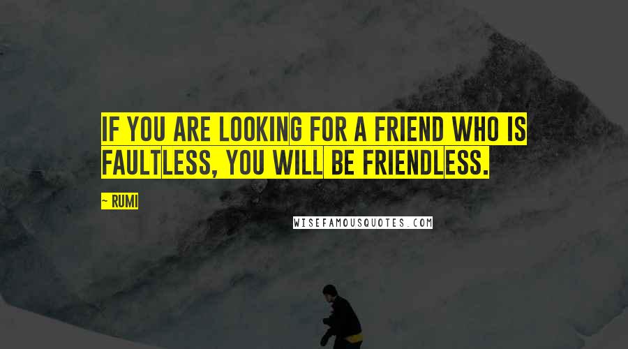 Rumi Quotes: If you are looking for a friend who is faultless, you will be friendless.