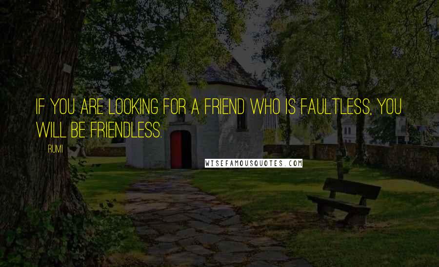 Rumi Quotes: If you are looking for a friend who is faultless, you will be friendless.