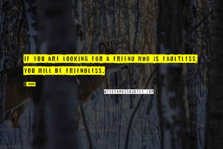 Rumi Quotes: If you are looking for a friend who is faultless, you will be friendless.