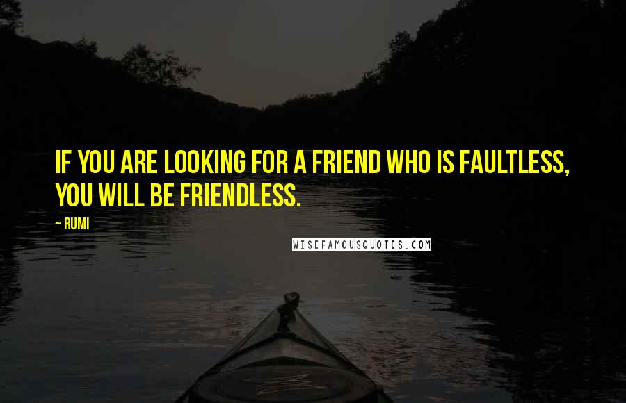 Rumi Quotes: If you are looking for a friend who is faultless, you will be friendless.