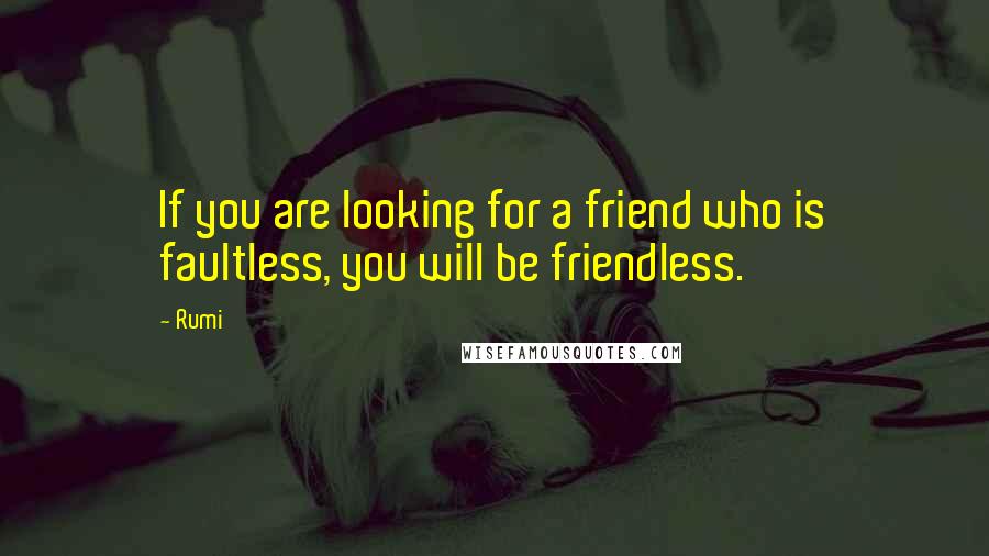 Rumi Quotes: If you are looking for a friend who is faultless, you will be friendless.