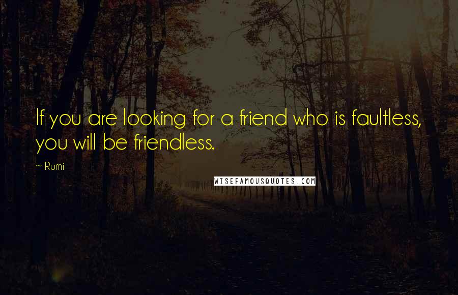 Rumi Quotes: If you are looking for a friend who is faultless, you will be friendless.