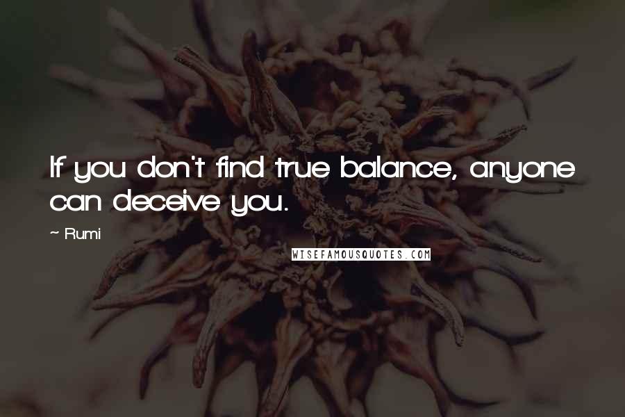 Rumi Quotes: If you don't find true balance, anyone can deceive you.