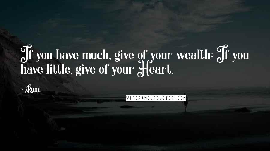 Rumi Quotes: If you have much, give of your wealth; If you have little, give of your Heart.