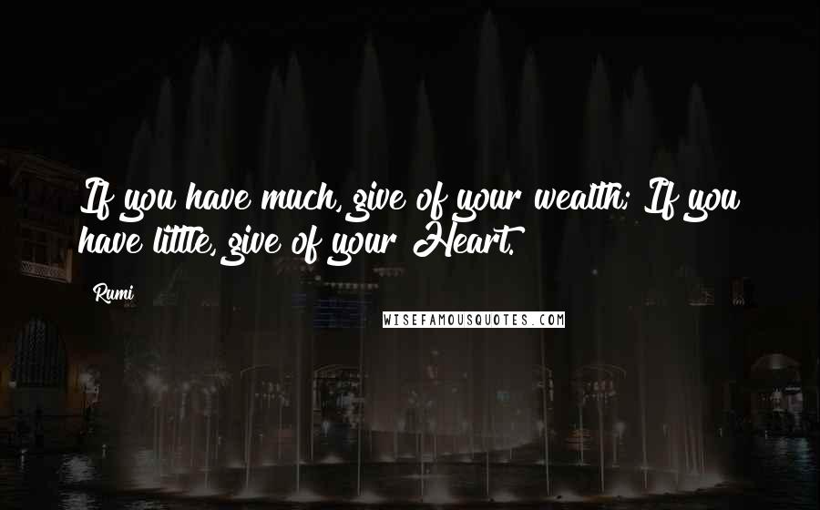 Rumi Quotes: If you have much, give of your wealth; If you have little, give of your Heart.