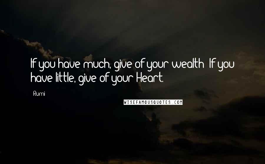 Rumi Quotes: If you have much, give of your wealth; If you have little, give of your Heart.