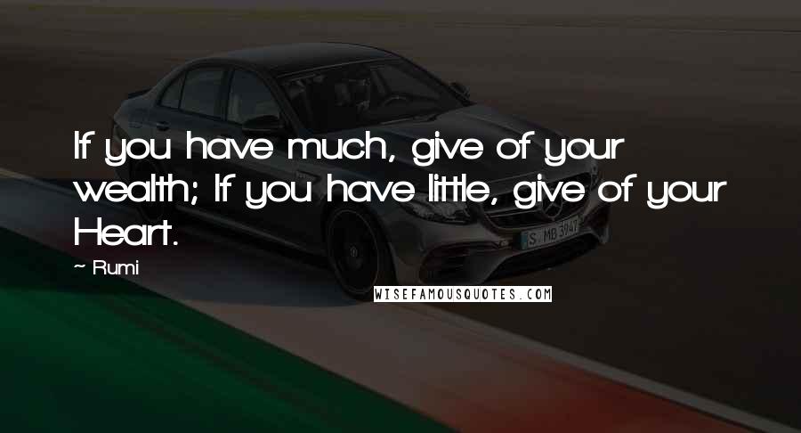 Rumi Quotes: If you have much, give of your wealth; If you have little, give of your Heart.