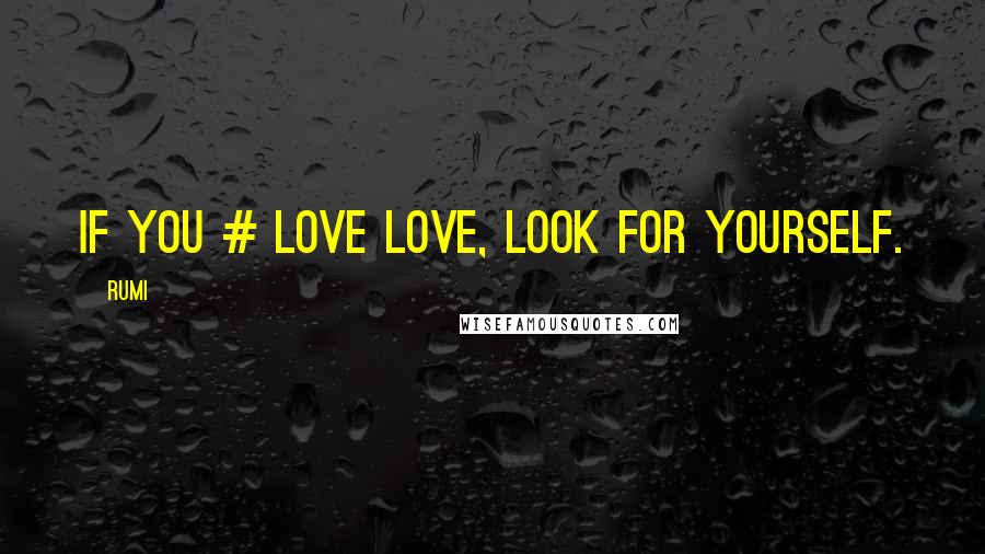 Rumi Quotes: If you # love love, look for yourself.