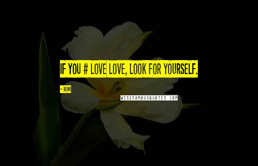 Rumi Quotes: If you # love love, look for yourself.