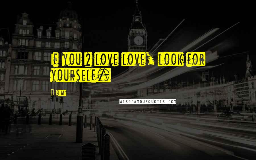 Rumi Quotes: If you # love love, look for yourself.