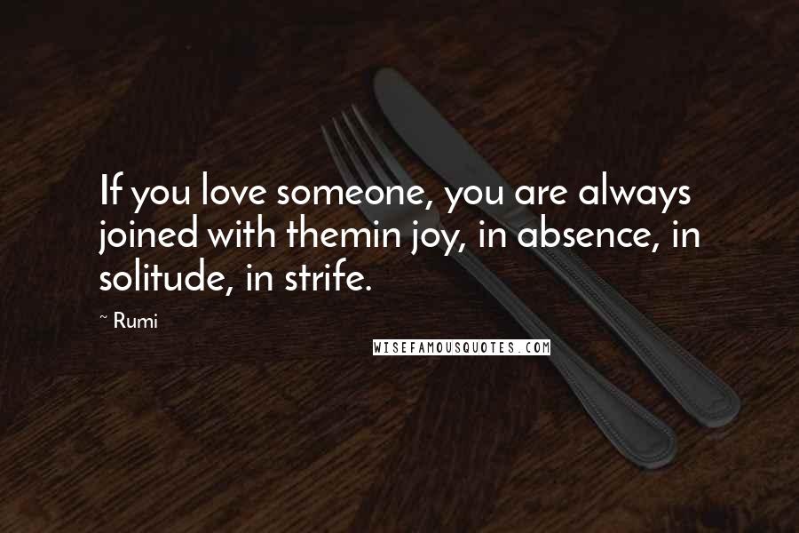 Rumi Quotes: If you love someone, you are always joined with themin joy, in absence, in solitude, in strife.