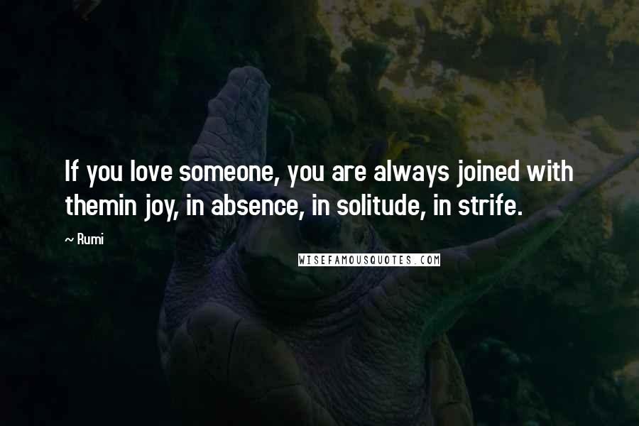 Rumi Quotes: If you love someone, you are always joined with themin joy, in absence, in solitude, in strife.