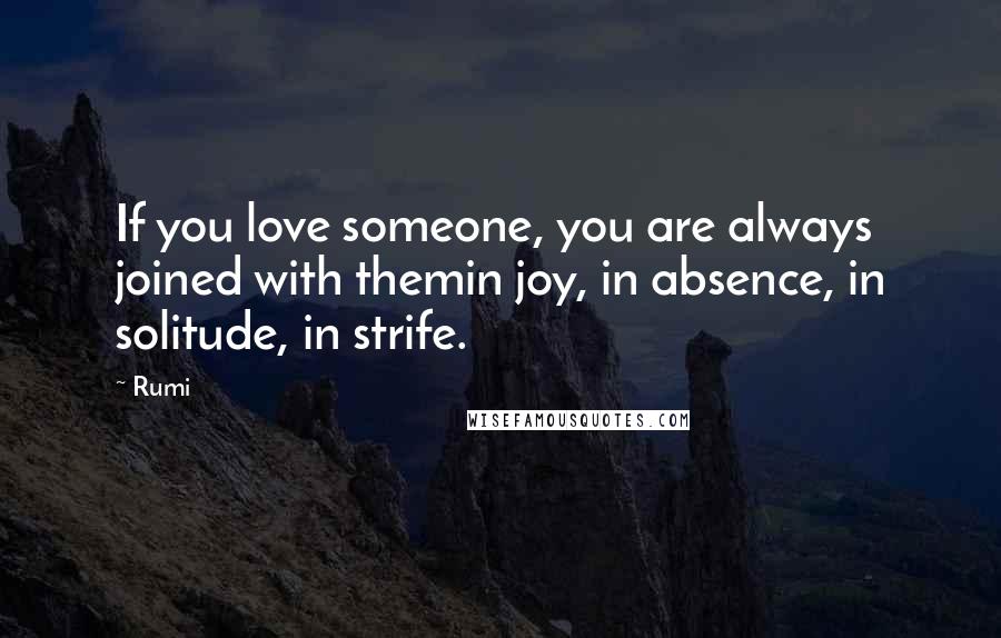 Rumi Quotes: If you love someone, you are always joined with themin joy, in absence, in solitude, in strife.