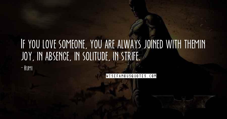 Rumi Quotes: If you love someone, you are always joined with themin joy, in absence, in solitude, in strife.