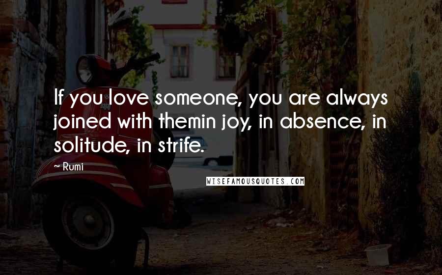 Rumi Quotes: If you love someone, you are always joined with themin joy, in absence, in solitude, in strife.