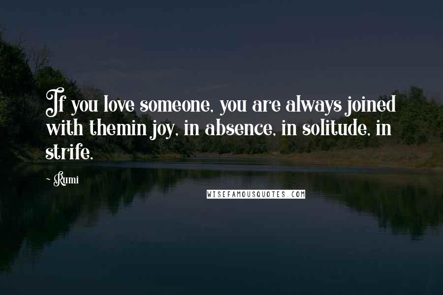Rumi Quotes: If you love someone, you are always joined with themin joy, in absence, in solitude, in strife.