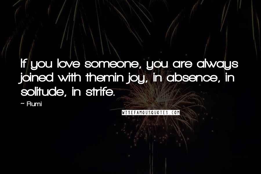 Rumi Quotes: If you love someone, you are always joined with themin joy, in absence, in solitude, in strife.