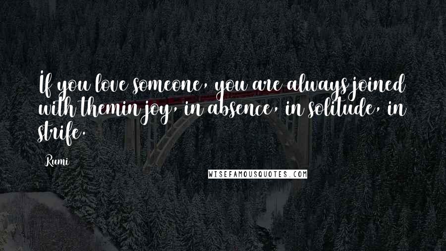 Rumi Quotes: If you love someone, you are always joined with themin joy, in absence, in solitude, in strife.