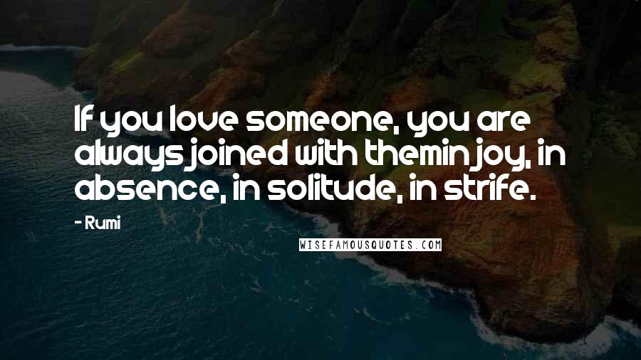 Rumi Quotes: If you love someone, you are always joined with themin joy, in absence, in solitude, in strife.