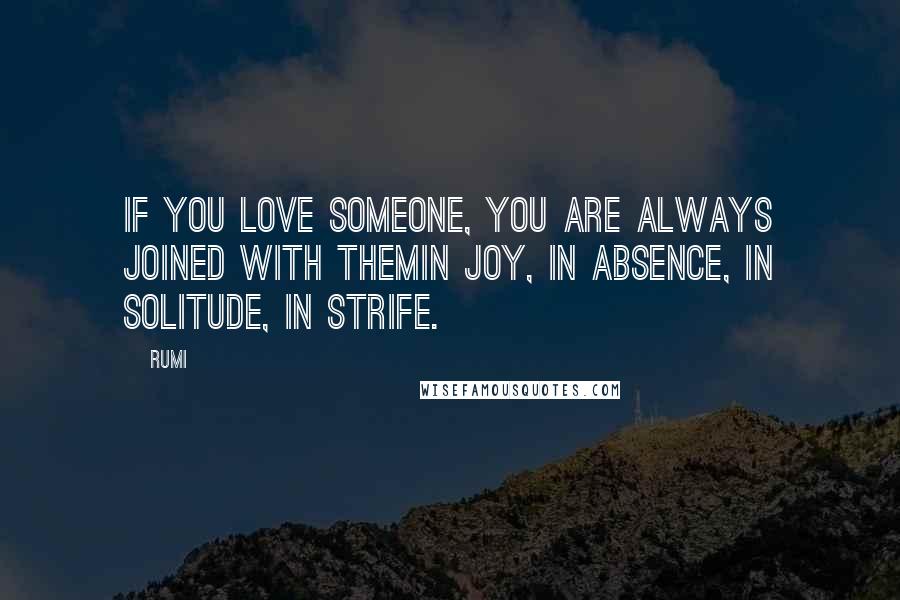 Rumi Quotes: If you love someone, you are always joined with themin joy, in absence, in solitude, in strife.