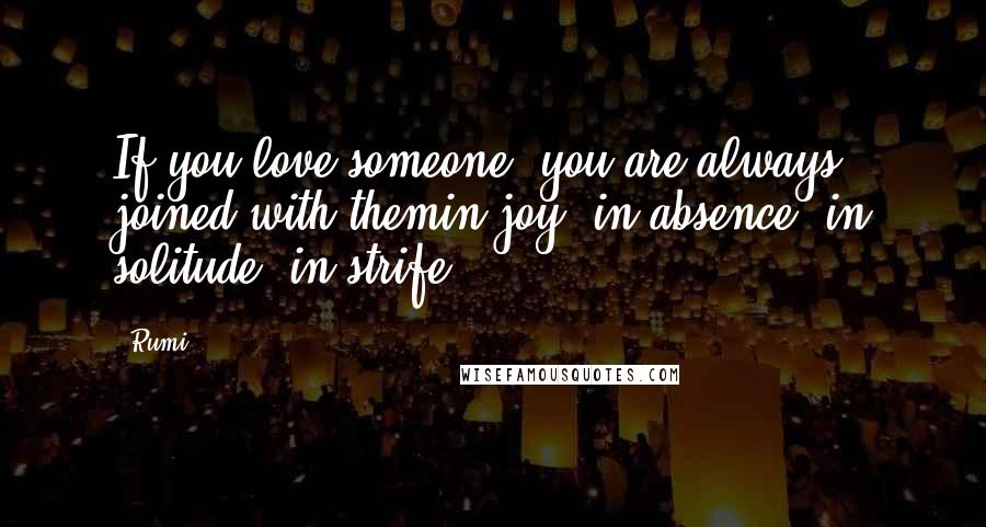 Rumi Quotes: If you love someone, you are always joined with themin joy, in absence, in solitude, in strife.