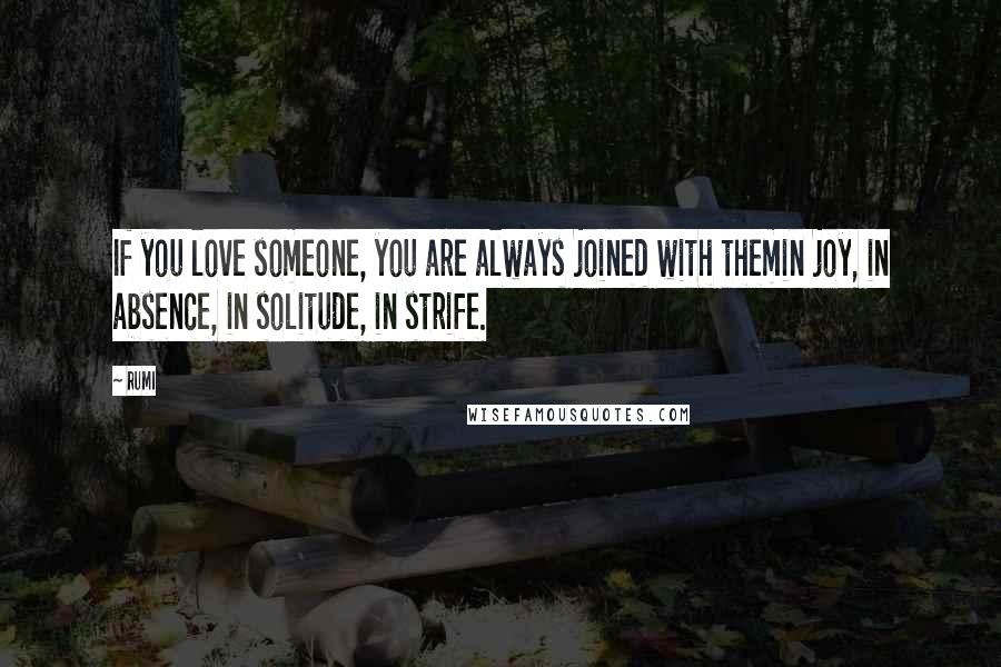 Rumi Quotes: If you love someone, you are always joined with themin joy, in absence, in solitude, in strife.