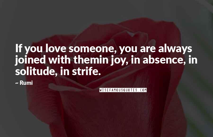 Rumi Quotes: If you love someone, you are always joined with themin joy, in absence, in solitude, in strife.