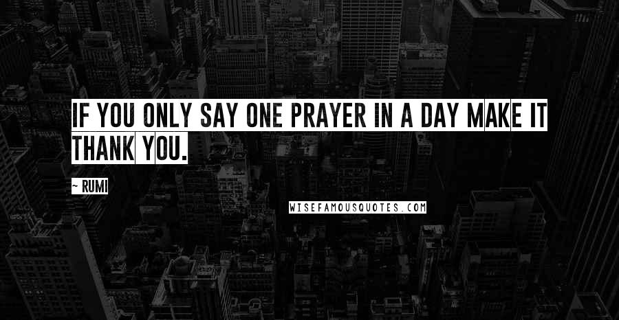 Rumi Quotes: If you only say one prayer in a day make it Thank You.