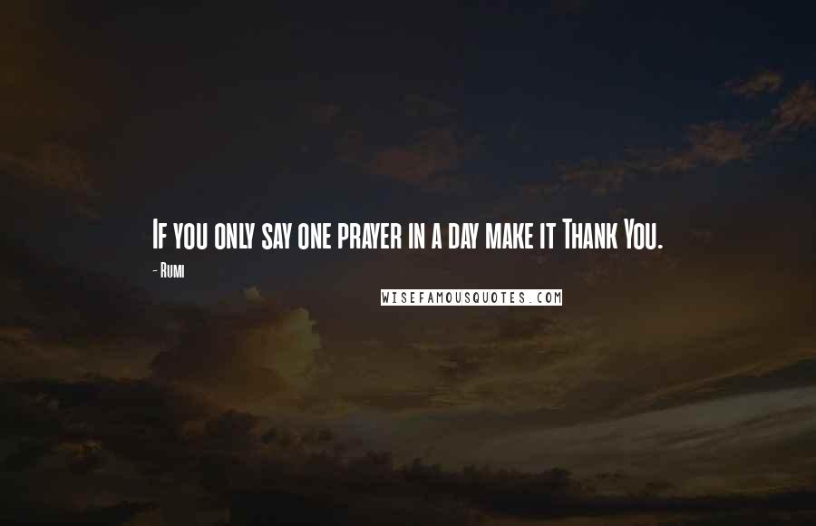 Rumi Quotes: If you only say one prayer in a day make it Thank You.