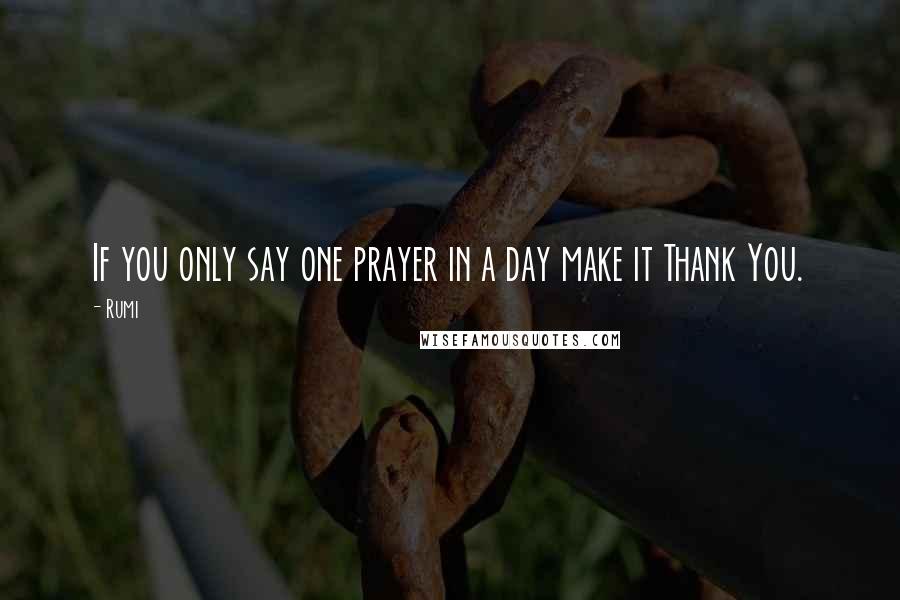 Rumi Quotes: If you only say one prayer in a day make it Thank You.