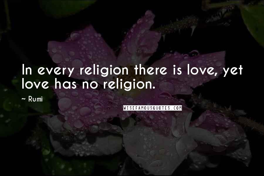 Rumi Quotes: In every religion there is love, yet love has no religion.