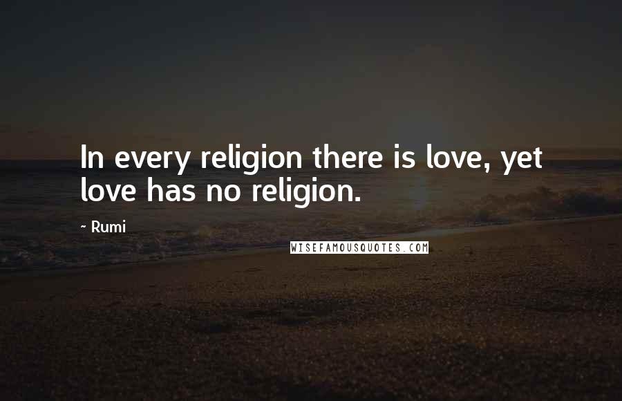 Rumi Quotes: In every religion there is love, yet love has no religion.