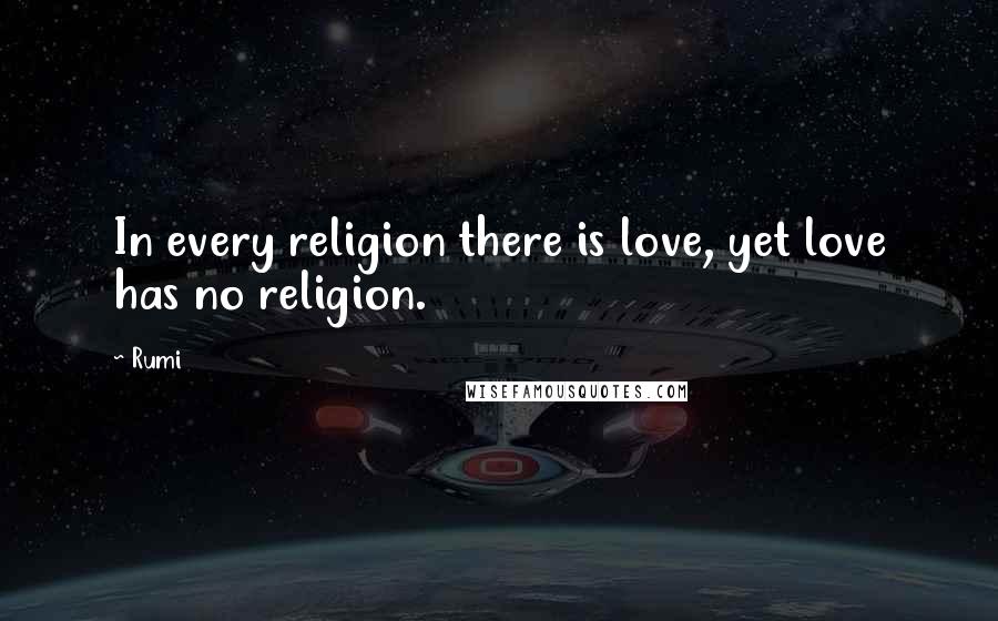 Rumi Quotes: In every religion there is love, yet love has no religion.
