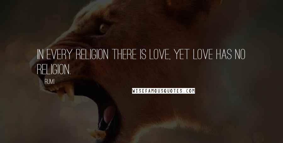 Rumi Quotes: In every religion there is love, yet love has no religion.