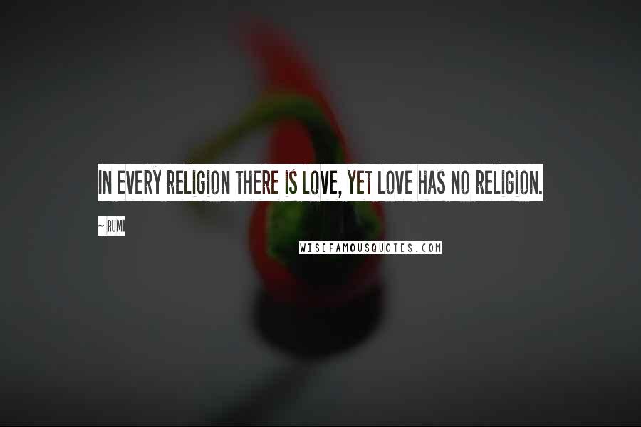 Rumi Quotes: In every religion there is love, yet love has no religion.