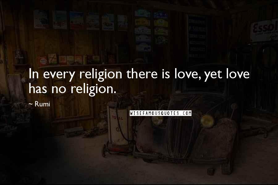 Rumi Quotes: In every religion there is love, yet love has no religion.