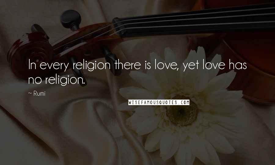 Rumi Quotes: In every religion there is love, yet love has no religion.