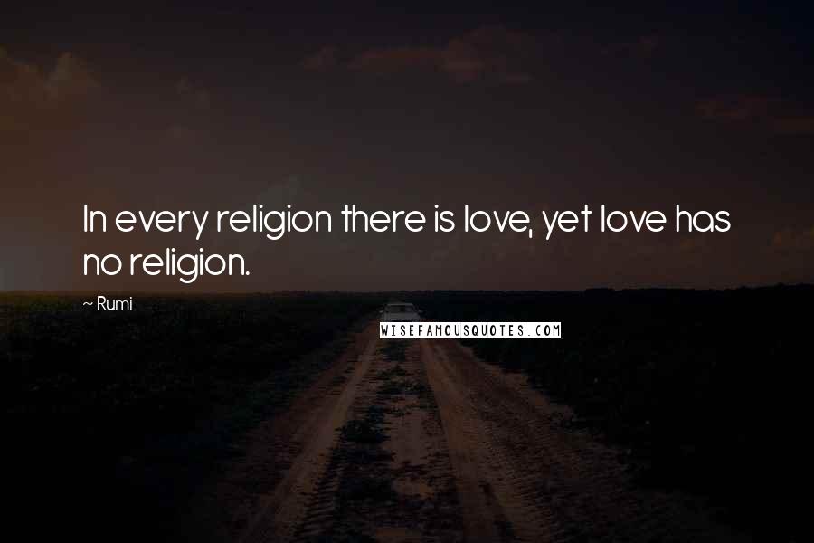 Rumi Quotes: In every religion there is love, yet love has no religion.